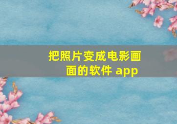 把照片变成电影画面的软件 app